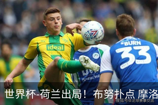 世界杯-荷兰出局！布努扑点 摩洛哥点球战总分4-3进16强