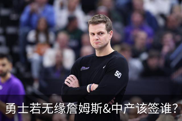 勇士若无缘詹姆斯&中产该签谁？八村塁&扎威&布威值得考虑