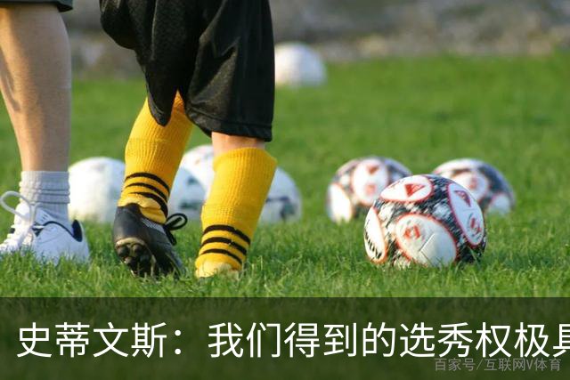 史蒂文斯：我们得到的选秀权极具想象空间 也许能让我们干票大的