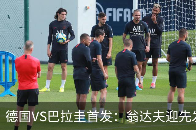 德国VS巴拉圭首发：翁达夫迎先发 哈弗茨配维尔茨萨内