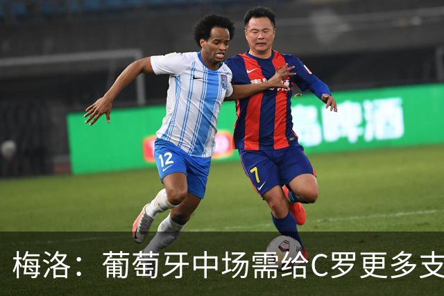 梅洛：葡萄牙中场需给C罗更多支持，他们在巴黎明明总能传出好球