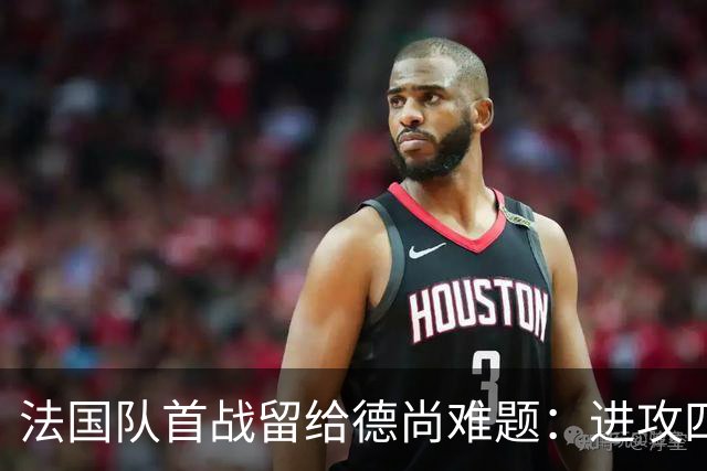 法国队首战留给德尚难题：进攻四人组究竟该如何共存