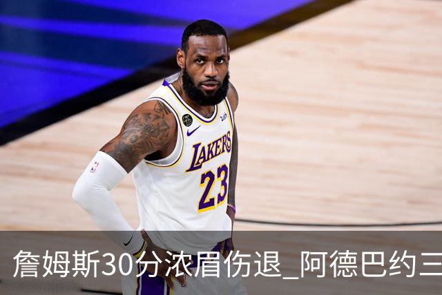 詹姆斯30分浓眉伤退 阿德巴约三双热火胜湖人
