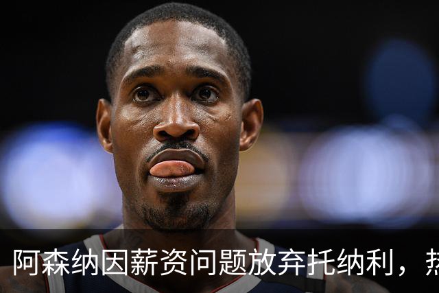 阿森纳因薪资问题放弃托纳利，热刺9.02亿元总价敲定交易
