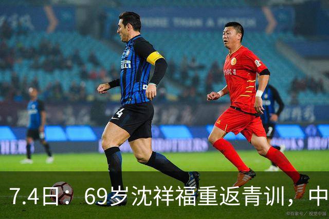 7.4日：69岁沈祥福重返青训，中国足球的根，到底谁来扎？